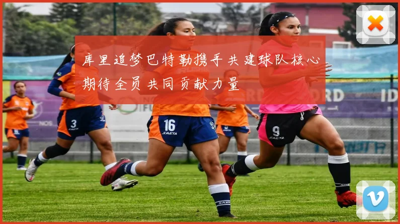 库里追梦巴特勒携手共建球队核心期待全员共同贡献力量