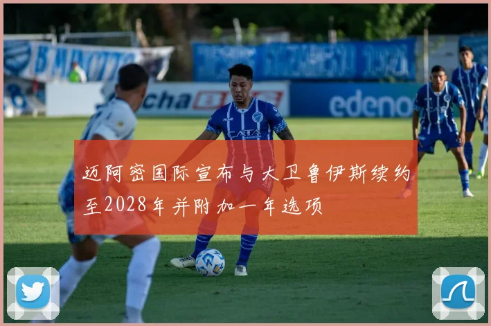迈阿密国际宣布与大卫鲁伊斯续约至2028年并附加一年选项