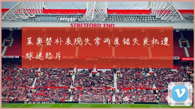 莱奥替补表现失常两度错失良机遭球迷怒斥