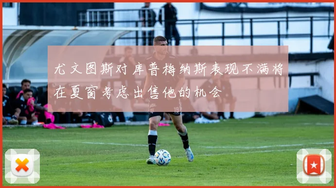 尤文图斯对库普梅纳斯表现不满将在夏窗考虑出售他的机会