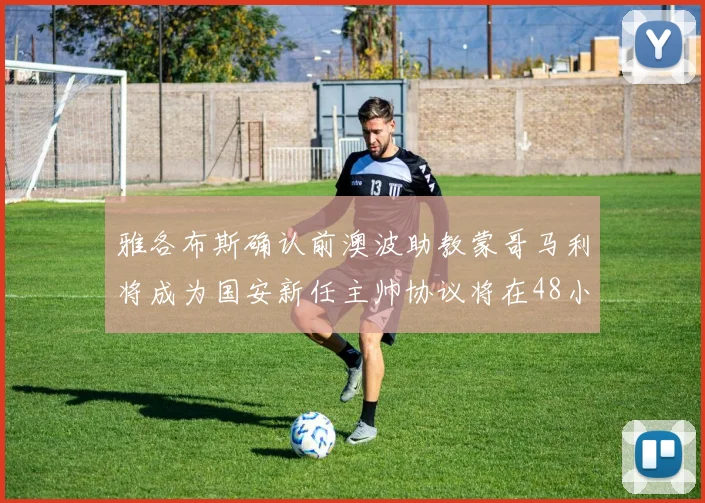 雅各布斯确认前澳波助教蒙哥马利将成为国安新任主帅协议将在48小时内签署