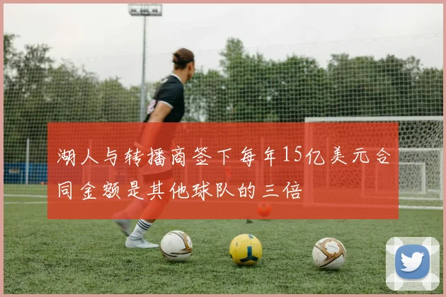 湖人与转播商签下每年15亿美元合同金额是其他球队的三倍