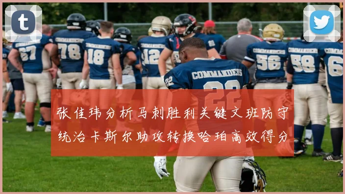 张佳玮分析马刺胜利关键文班防守统治卡斯尔助攻转换哈珀高效得分