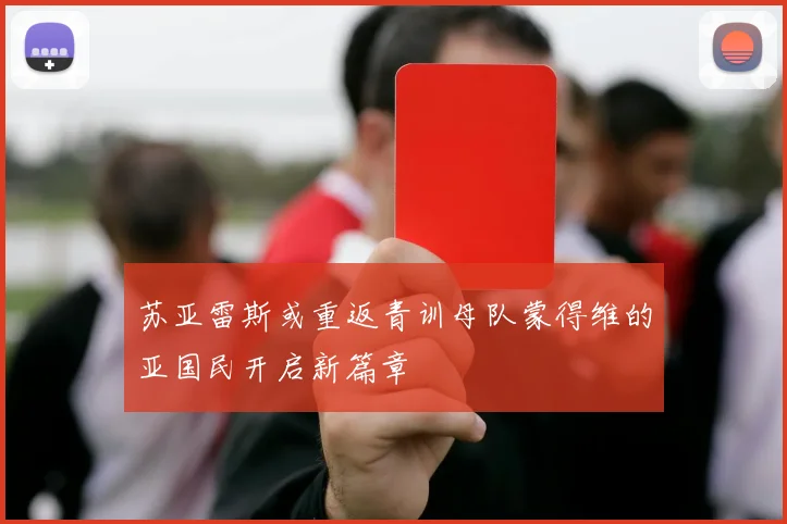 苏亚雷斯或重返青训母队蒙得维的亚国民开启新篇章