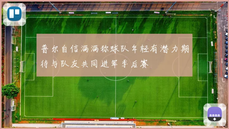普尔自信满满称球队年轻有潜力期待与队友共同进军季后赛