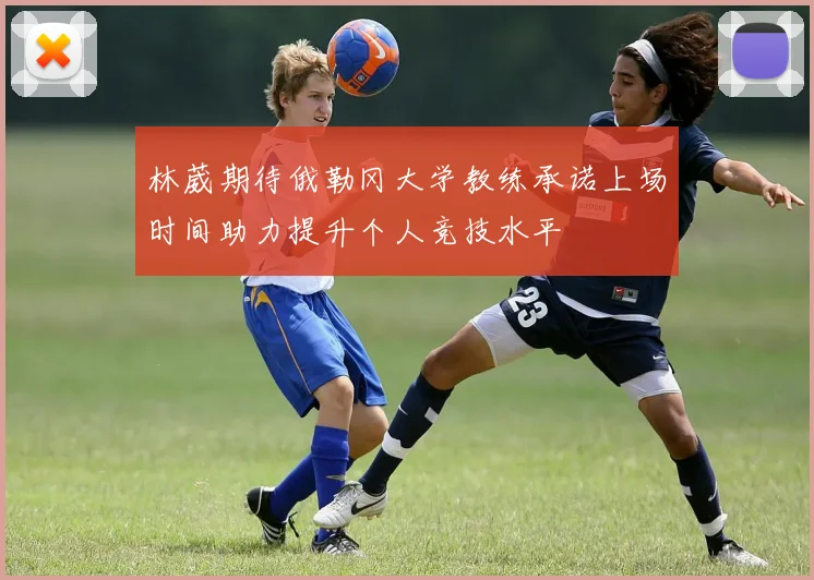 林葳期待俄勒冈大学教练承诺上场时间助力提升个人竞技水平