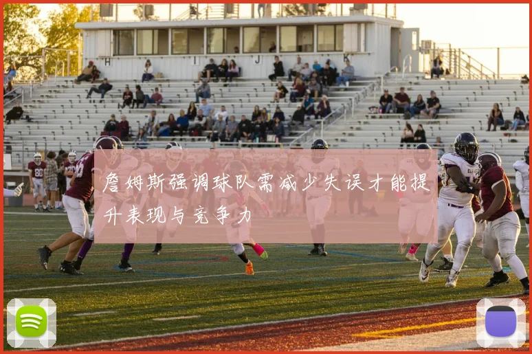詹姆斯强调球队需减少失误才能提升表现与竞争力