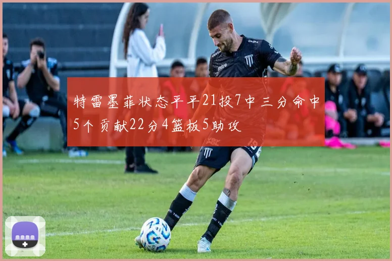 特雷墨菲状态平平21投7中三分命中5个贡献22分4篮板5助攻