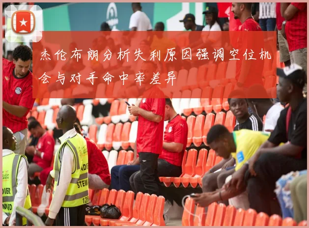 杰伦布朗分析失利原因强调空位机会与对手命中率差异