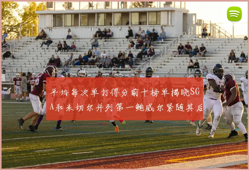 平均每次单打得分前十榜单揭晓SGA和米切尔并列第一鲍威尔紧随其后