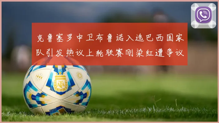 克鲁塞罗中卫布鲁诺入选巴西国家队引发热议上轮联赛刚染红遭争议