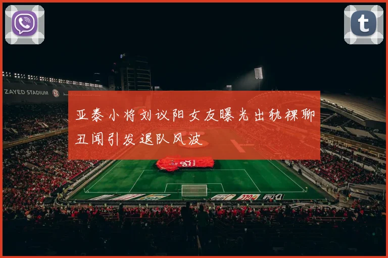 亚泰小将刘议阳女友曝光出轨裸聊丑闻引发退队风波