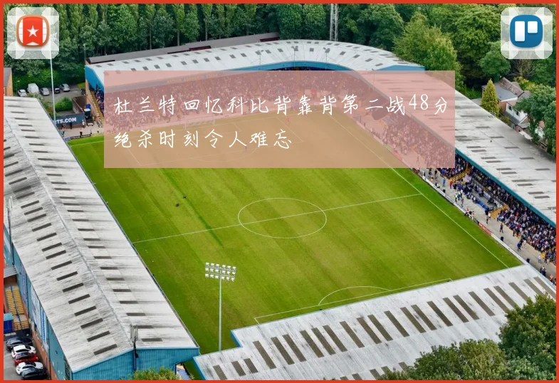 杜兰特回忆科比背靠背第二战48分绝杀时刻令人难忘