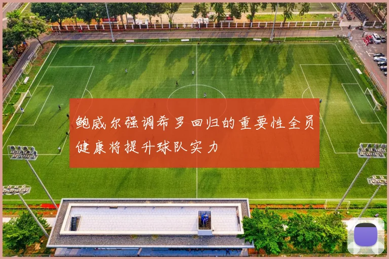 鲍威尔强调希罗回归的重要性全员健康将提升球队实力