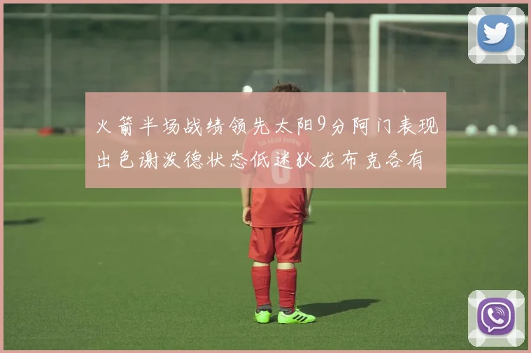 火箭半场战绩领先太阳9分阿门表现出色谢泼德状态低迷狄龙布克各有贡献