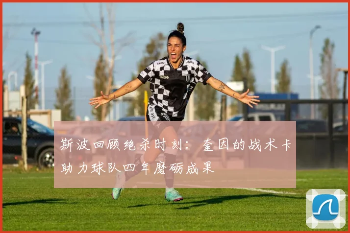 斯波回顾绝杀时刻：奎因的战术卡助力球队四年磨砺成果