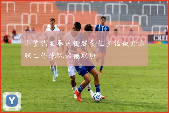 小贾巴里承认输球责任坚信做好本职工作球队必能取胜
