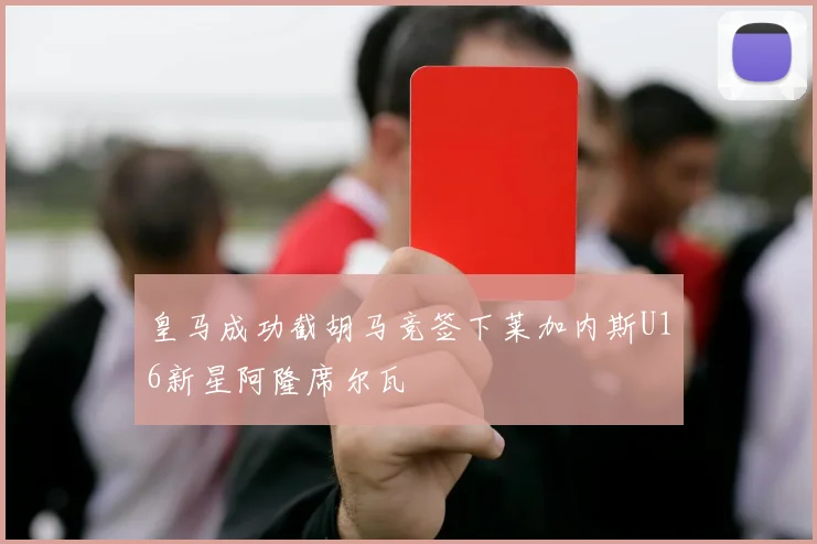 皇马成功截胡马竞签下莱加内斯U16新星阿隆席尔瓦